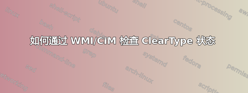 如何通过 WMI/CIM 检查 ClearType 状态