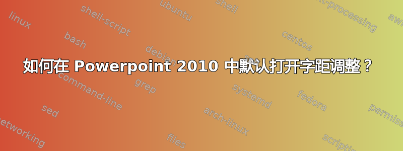 如何在 Powerpoint 2010 中默认打开字距调整？