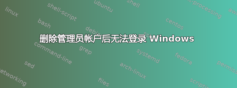 删除管理员帐户后无法登录 Windows