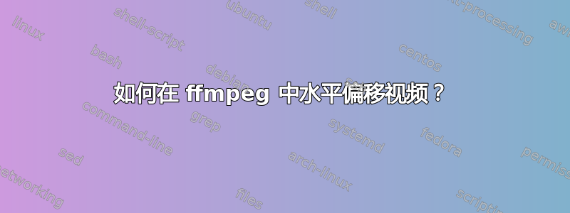 如何在 ffmpeg 中水平偏移视频？