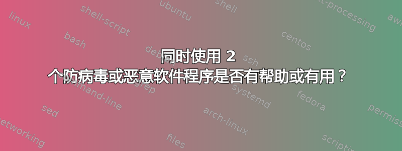 同时使用 2 个防病毒或恶意软件程序是否有帮助或有用？