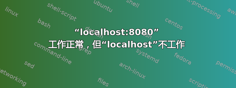 “localhost:8080” 工作正常，但“localhost”不工作