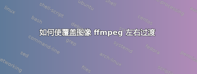 如何使覆盖图像 ffmpeg 左右过渡