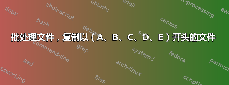 批处理文件，复制以（A、B、C、D、E）开头的文件