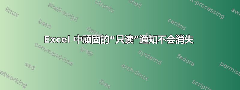 Excel 中顽固的“只读”通知不会消失