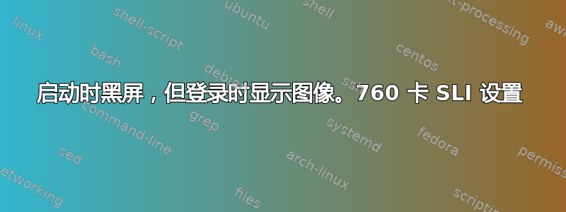 启动时黑屏，但登录时显示图像。760 卡 SLI 设置