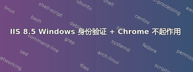 IIS 8.5 Windows 身份验证 + Chrome 不起作用