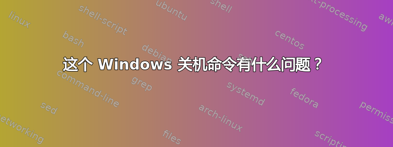 这个 Windows 关机命令有什么问题？