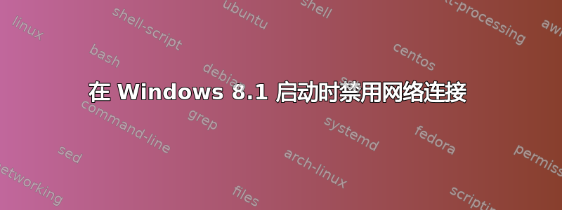 在 Windows 8.1 启动时禁用网络连接