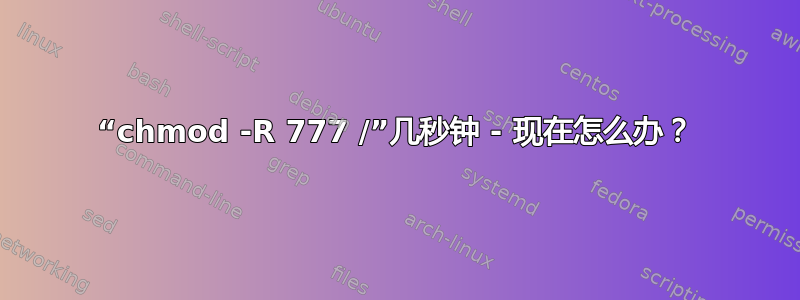 “chmod -R 777 /”几秒钟 - 现在怎么办？