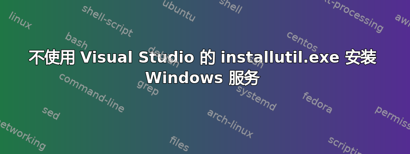 不使用 Visual Studio 的 installutil.exe 安装 Windows 服务