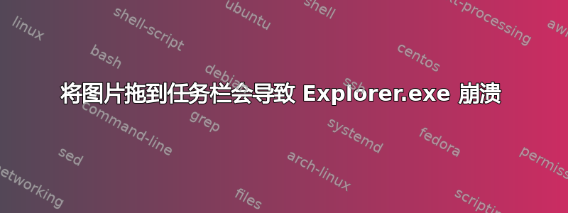 将图片拖到任务栏会导致 Explorer.exe 崩溃