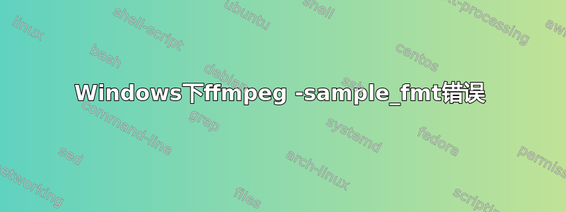 Windows下ffmpeg -sample_fmt错误