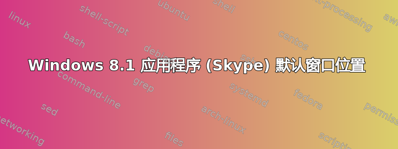 Windows 8.1 应用程序 (Skype) 默认窗口位置