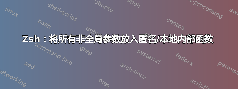 Zsh：将所有非全局参数放入匿名/本地内部函数