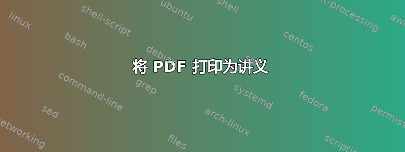 将 PDF 打印为讲义