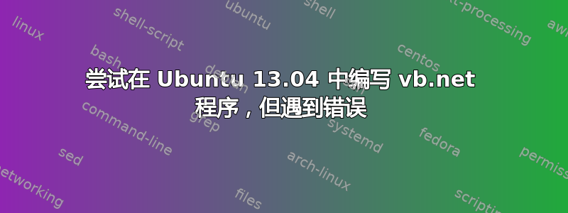 尝试在 Ubuntu 13.04 中编写 vb.net 程序，但遇到错误