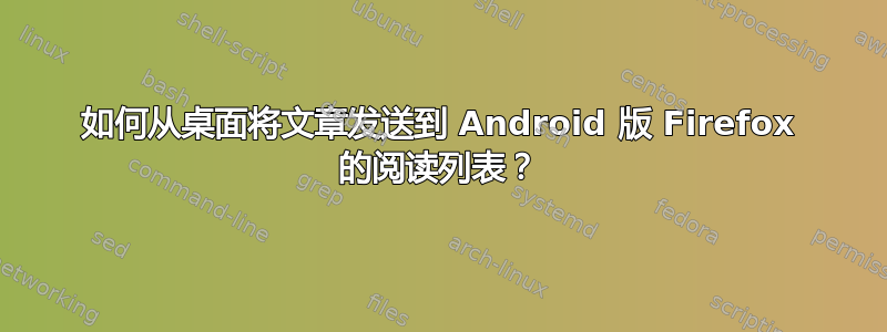 如何从桌面将文章发送到 Android 版 Firefox 的阅读列表？