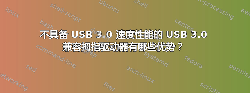 不具备 USB 3.0 速度性能的 USB 3.0 兼容拇指驱动器有哪些优势？