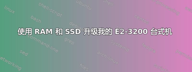 使用 RAM 和 SSD 升级我的 E2-3200 台式机