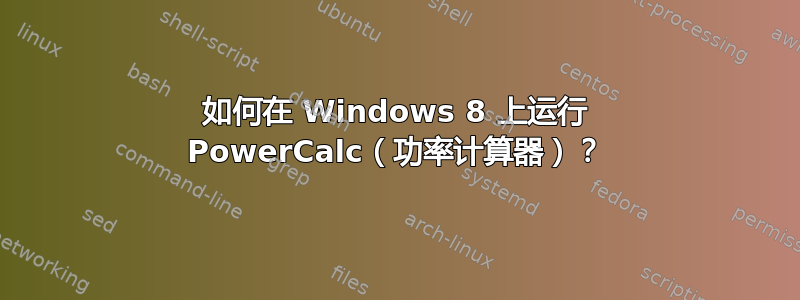 如何在 Windows 8 上运行 PowerCalc（功率计算器）？