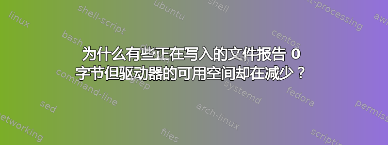 为什么有些正在写入的文件报告 0 字节但驱动器的可用空间却在减少？