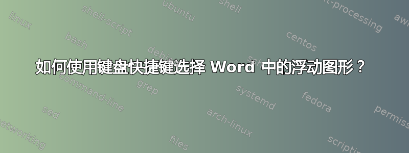 如何使用键盘快捷键选择 Word 中的浮动图形？