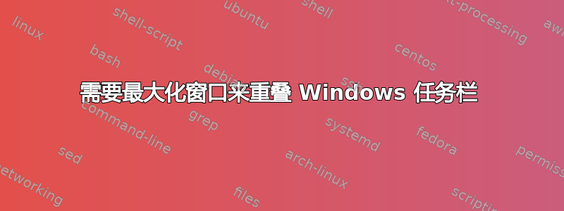 需要最大化窗口来重叠 Windows 任务栏