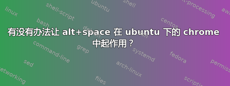 有没有办法让 alt+space 在 ubuntu 下的 chrome 中起作用？