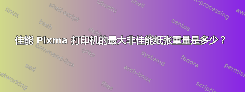 佳能 Pixma 打印机的最大非佳能纸张重量是多少？