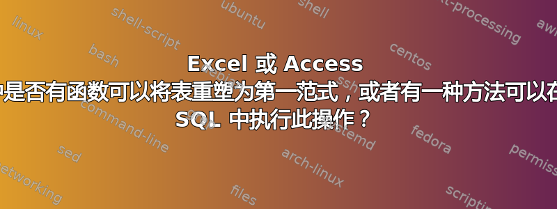 Excel 或 Access 中是否有函数可以将表重塑为第一范式，或者有一种方法可以在 SQL 中执行此操作？