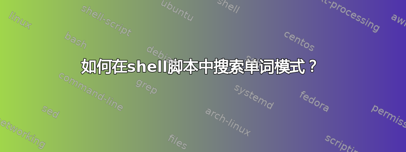 如何在shell脚本中搜索单词模式？