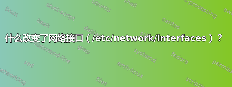 什么改变了网络接口（/etc/network/interfaces）？