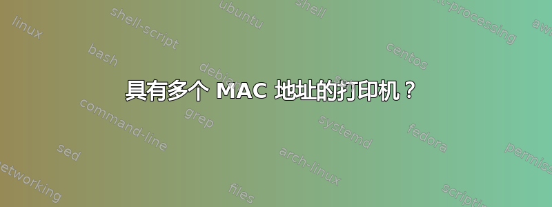 具有多个 MAC 地址的打印机？