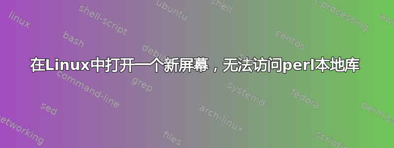 在Linux中打开一个新屏幕，无法访问perl本地库