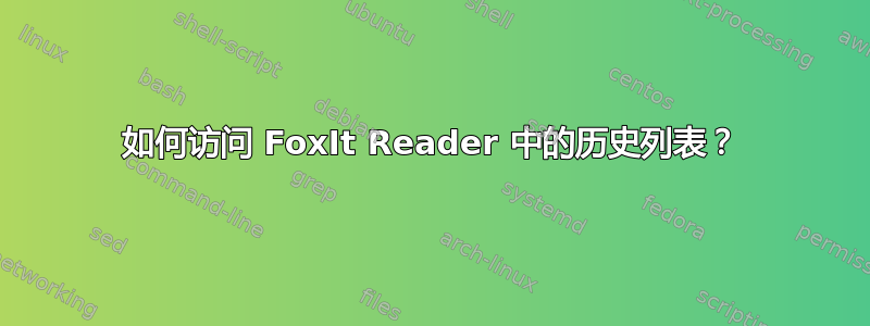 如何访问 FoxIt Reader 中的历史列表？