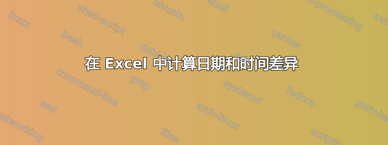 在 Excel 中计算日期和时间差异