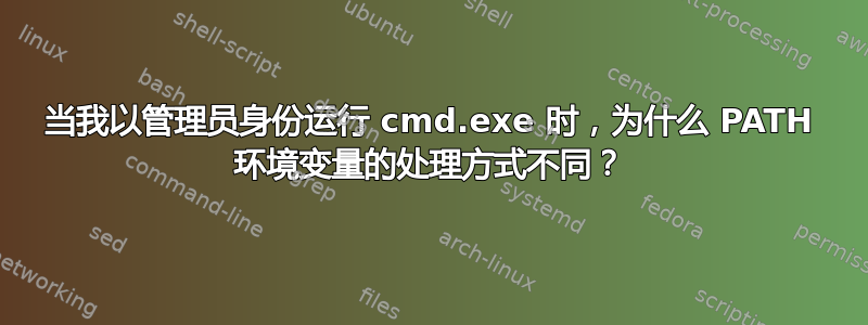 当我以管理员身份运行 cmd.exe 时，为什么 PATH 环境变量的处理方式不同？