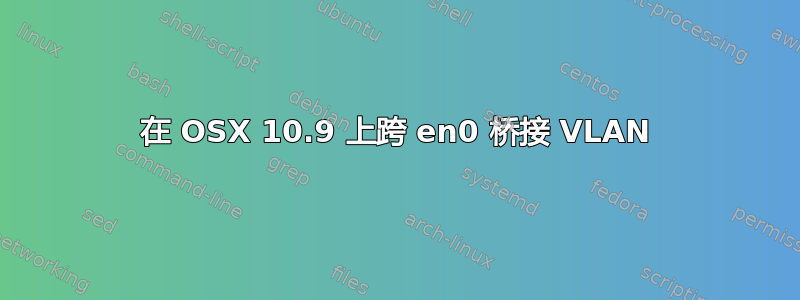 在 OSX 10.9 上跨 en0 桥接 VLAN