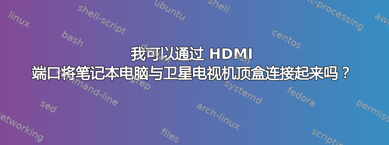 我可以通过 HDMI 端口将笔记本电脑与卫星电视机顶盒连接起来吗？