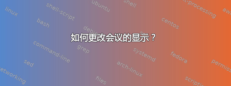 如何更改会议的显示？