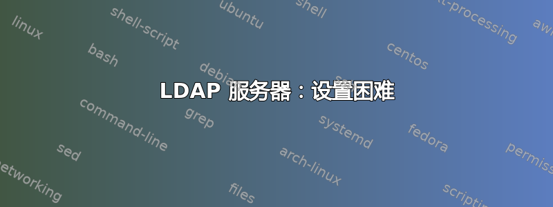 389 LDAP 服务器：设置困难