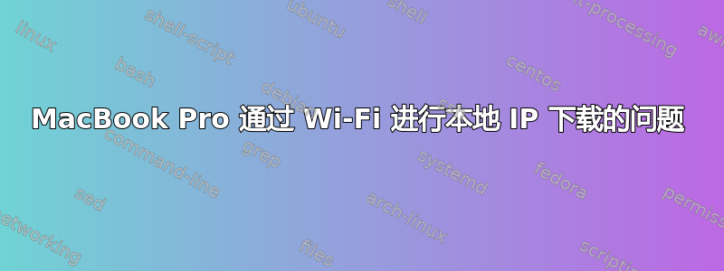 MacBook Pro 通过 Wi-Fi 进行本地 IP 下载的问题