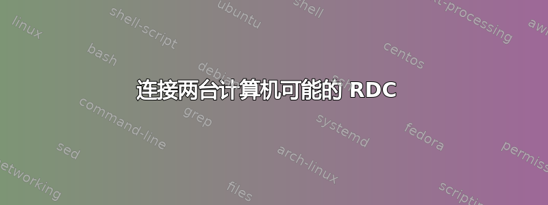 连接两台计算机可能的 RDC 