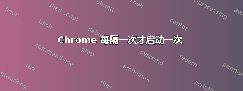 Chrome 每隔一次才启动一次