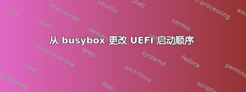 从 busybox 更改 UEFI 启动顺序