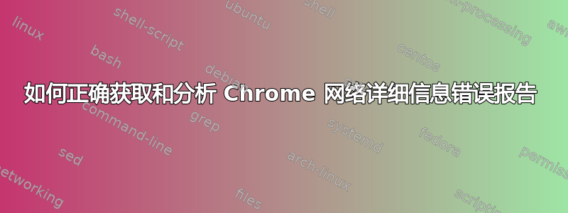 如何正确获取和分析 Chrome 网络详细信息错误报告