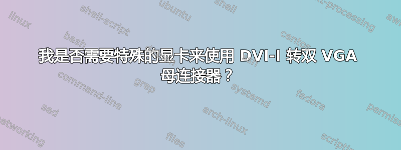 我是否需要特殊的显卡来使用 DVI-I 转双 VGA 母连接器？