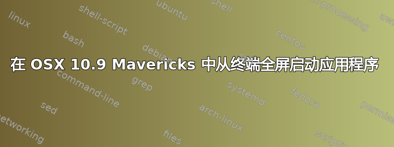 在 OSX 10.9 Mavericks 中从终端全屏启动应用程序