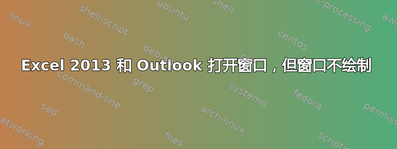 Excel 2013 和 Outlook 打开窗口，但窗口不绘制